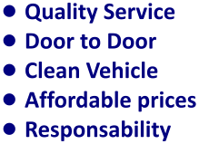 •	Quality Service •	Door to Door •	Clean Vehicle •	Affordable prices •	Responsability
